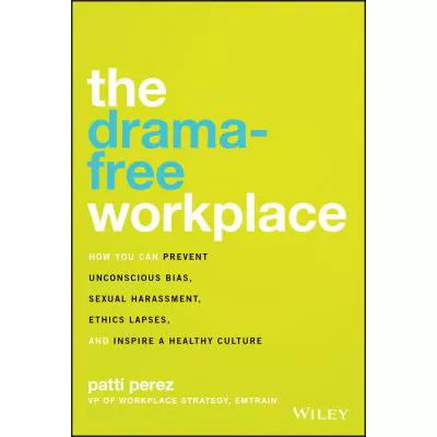 The Drama-Free Workplace : How You Can Prevent Unconscious Bias, Sexual Harassment, Ethics Lapses, and Inspire a Healthy Culture