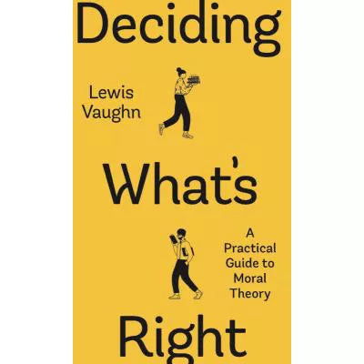 Deciding What's Right: A Practical Guide to Moral Theory (First Edition)